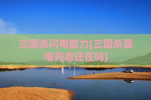 三国杀闪电能力(三国杀雷电死后还在吗)