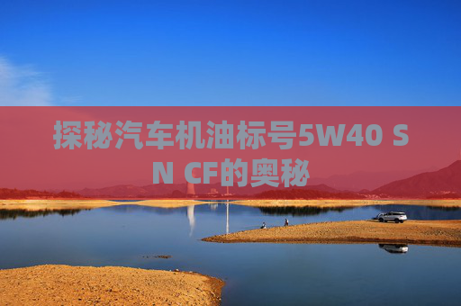 探秘汽车机油标号5W40 SN CF的奥秘