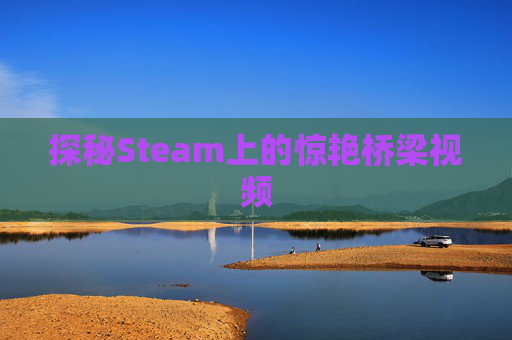 探秘Steam上的惊艳桥梁视频