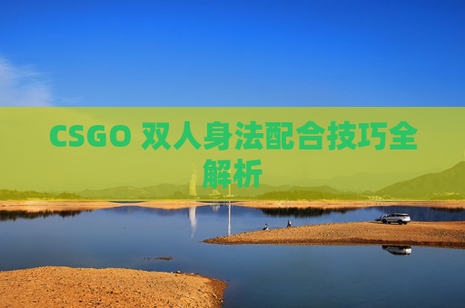 CSGO 双人身法配合技巧全解析