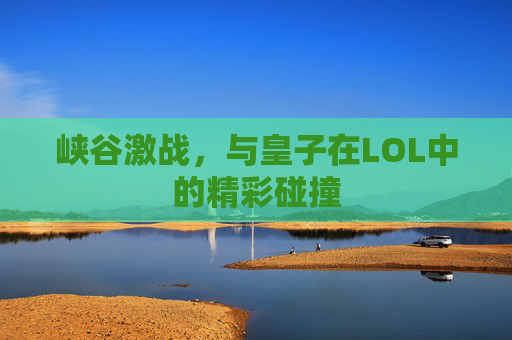 峡谷激战，与皇子在LOL中的精彩碰撞