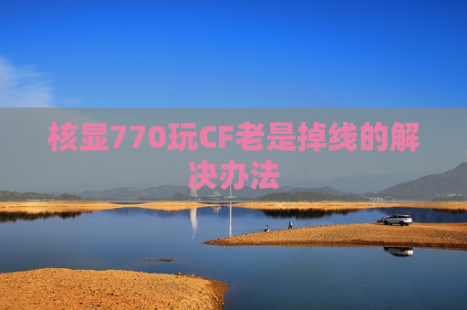核显770玩CF老是掉线的解决办法