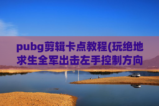 pubg剪辑卡点教程(玩绝地求生全军出击左手控制方向非常不方便)
