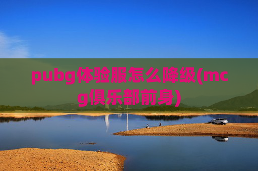 pubg体验服怎么降级(mcg俱乐部前身)