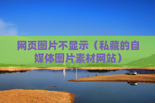 详细阅读:网页图片不显示(私藏的自媒体图片素材网站) 网页图片不显示(私藏的自媒体图片素材网站)