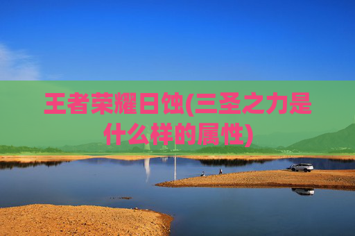 王者荣耀日蚀(三圣之力是什么样的属性)