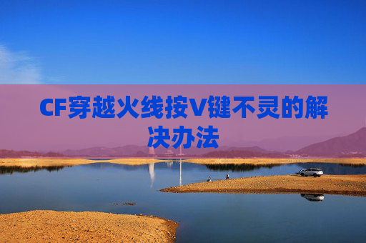 CF穿越火线按V键不灵的解决办法