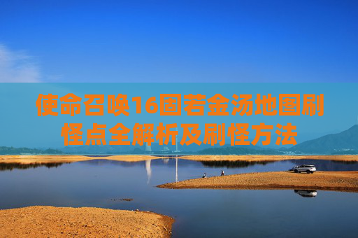 使命召唤16固若金汤地图刷怪点全解析及刷怪方法