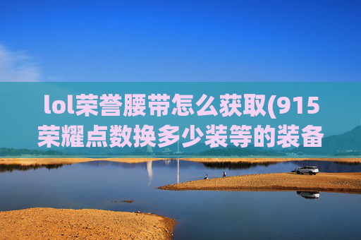 lol荣誉腰带怎么获取(915荣耀点数换多少装等的装备)