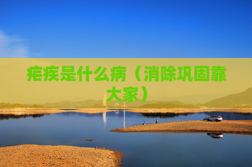 详细阅读:疟疾是什么病(消除巩固靠大家) 疟疾是什么病(消除巩固靠大家)