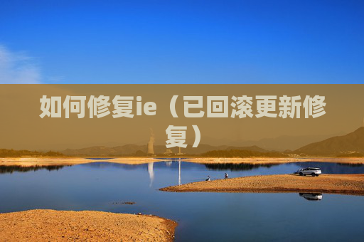 详细阅读:如何修复ie(已回滚更新修复) 如何修复ie(已回滚更新修复)