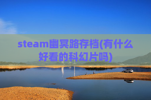 steam幽冥路存档(有什么好看的科幻片吗)