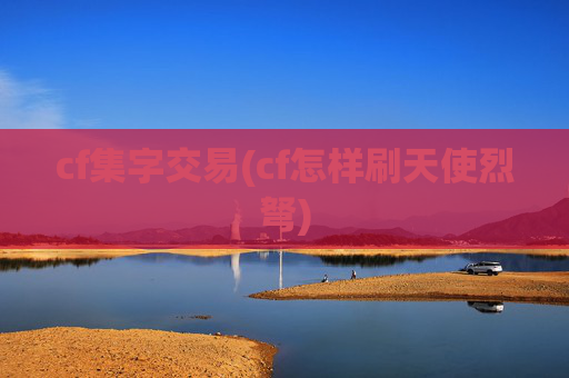 cf集字交易(cf怎样刷天使烈弩)