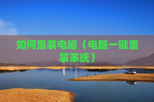 详细阅读:如何重装电脑(电脑一键重装系统) 如何重装电脑(电脑一键重装系统)