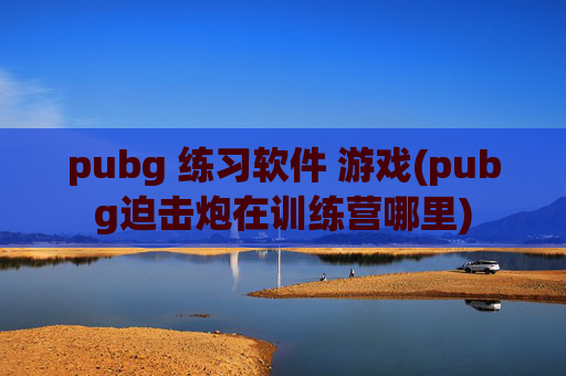 pubg 练习软件 游戏(pubg迫击炮在训练营哪里)
