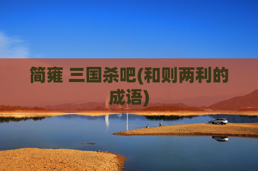 简雍 三国杀吧(和则两利的成语)