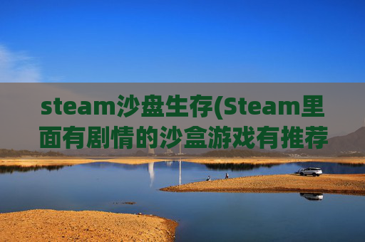 steam沙盘生存(Steam里面有剧情的沙盒游戏有推荐的吗)