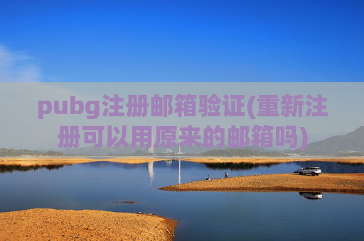 pubg注册邮箱验证(重新注册可以用原来的邮箱吗)