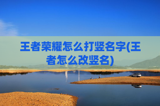 王者荣耀怎么打竖名字(王者怎么改竖名)