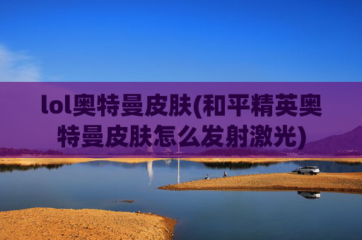 lol奥特曼皮肤(和平精英奥特曼皮肤怎么发射激光)