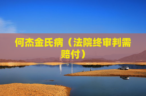 详细阅读:何杰金氏病(法院终审判需赔付) 何杰金氏病(法院终审判需赔付)