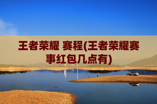 详细阅读:王者荣耀 赛程(王者荣耀赛事红包几点有) 王者荣耀 赛程(王者荣耀赛事红包几点有)