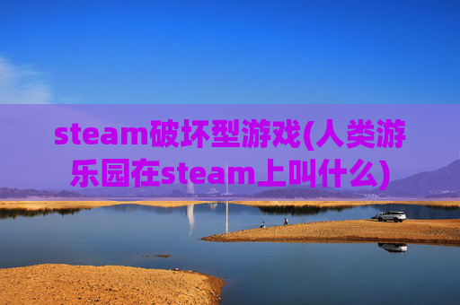详细阅读:steam破坏型游戏(人类游乐园在steam上叫什么) steam破坏型游戏(人类游乐园在steam上叫什么)