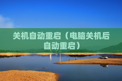 详细阅读:关机自动重启(电脑关机后自动重启) 关机自动重启(电脑关机后自动重启)