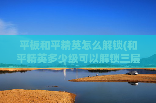 平板和平精英怎么解锁(和平精英多少级可以解锁三层楼)
