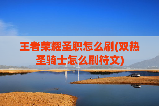 王者荣耀圣职怎么刷(双热圣骑士怎么刷符文)