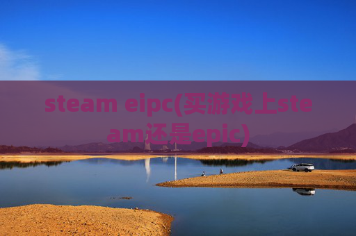 steam eipc(买游戏上steam还是epic)