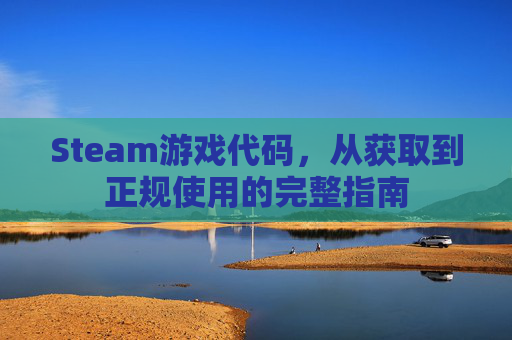 详细阅读:Steam游戏代码,从获取到正规使用的完整指南 Steam游戏代码,从获取到正规使用的完整指南