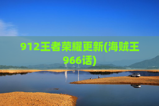 912王者荣耀更新(海贼王966话)