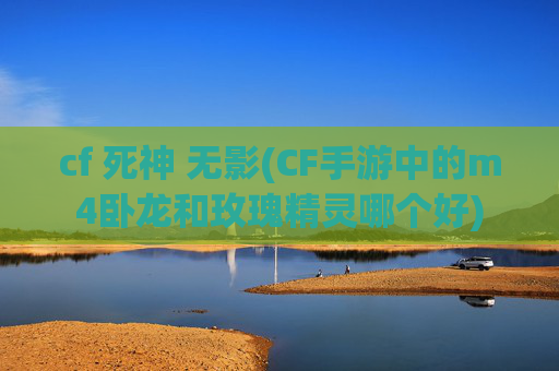 cf 死神 无影(CF手游中的m4卧龙和玫瑰精灵哪个好)