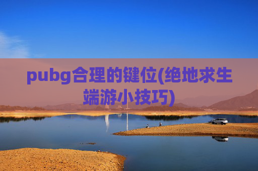 pubg合理的键位(绝地求生端游小技巧)