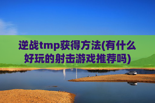 逆战tmp获得方法(有什么好玩的射击游戏推荐吗)