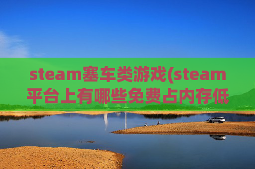 steam塞车类游戏(steam平台上有哪些免费占内存低的赛车游戏)