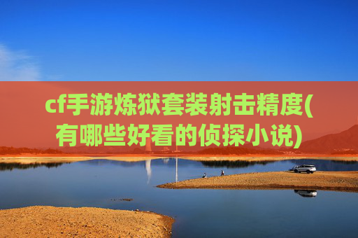cf手游炼狱套装射击精度(有哪些好看的侦探小说)