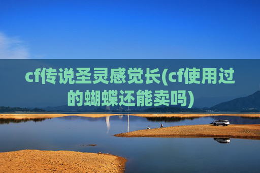cf传说圣灵感觉长(cf使用过的蝴蝶还能卖吗)