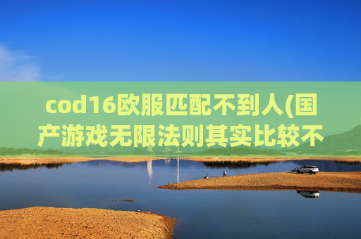 cod16欧服匹配不到人(国产游戏无限法则其实比较不错)
