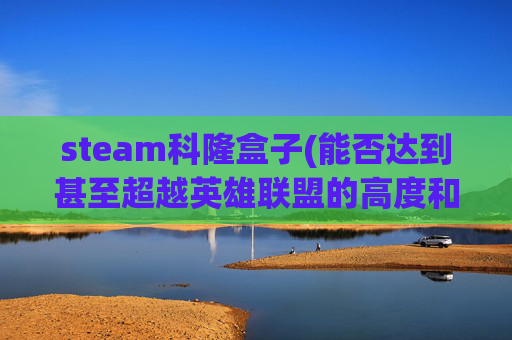 steam科隆盒子(能否达到甚至超越英雄联盟的高度和影响力呢)