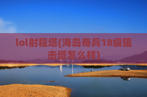 lol射程塔(海岛奇兵18级狙击塔怎么样)