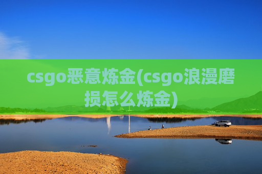 csgo恶意炼金(csgo浪漫磨损怎么炼金)