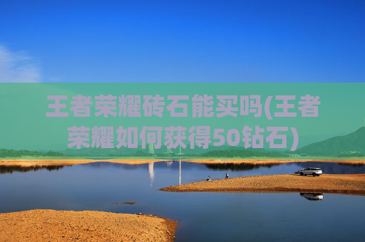 王者荣耀砖石能买吗(王者荣耀如何获得50钻石)
