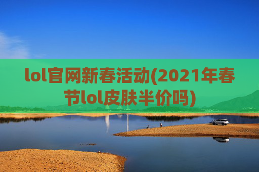 lol官网新春活动(2021年春节lol皮肤半价吗)