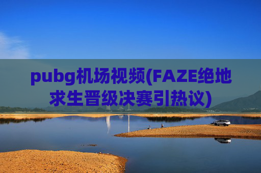 pubg机场视频(FAZE绝地求生晋级决赛引热议)