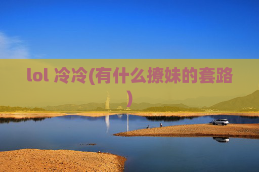 lol 冷冷(有什么撩妹的套路)
