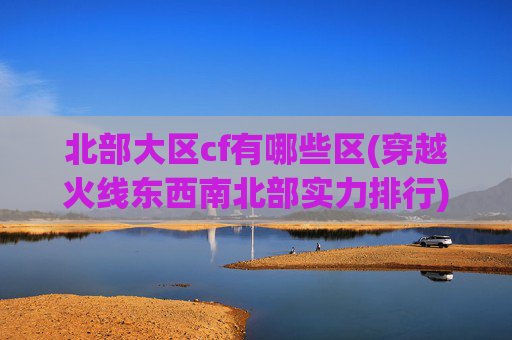 北部大区cf有哪些区(穿越火线东西南北部实力排行)
