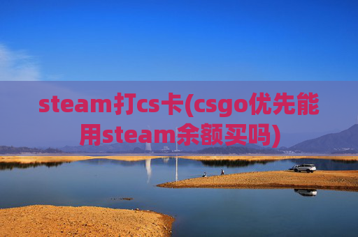 steam打cs卡(csgo优先能用steam余额买吗)