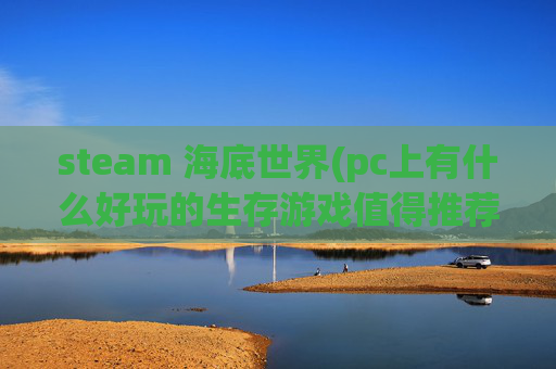 steam 海底世界(pc上有什么好玩的生存游戏值得推荐)